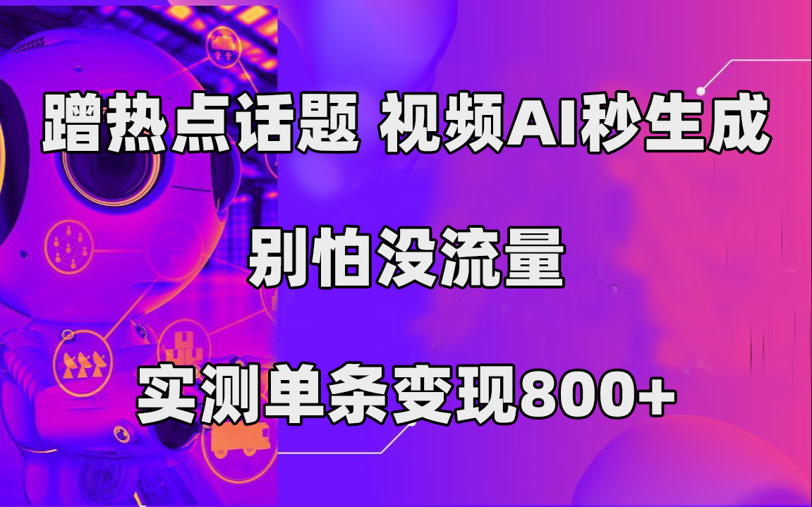 蹭热点话题，视频AI秒生成，别怕没流量，实测单条变现800+-专享资源网