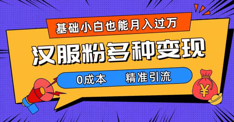 一部手机精准引流汉服粉，0成本多种变现方式，小白月入过万（附素材+工具）-专享资源网