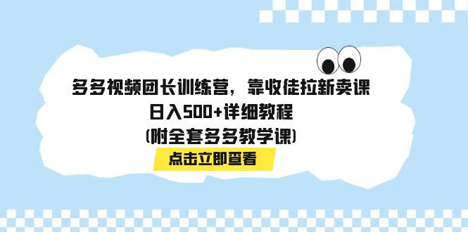 多多视频团长训练营，靠收徒拉新卖课，日入500+详细教程(附全套多多教学课)-专享资源网