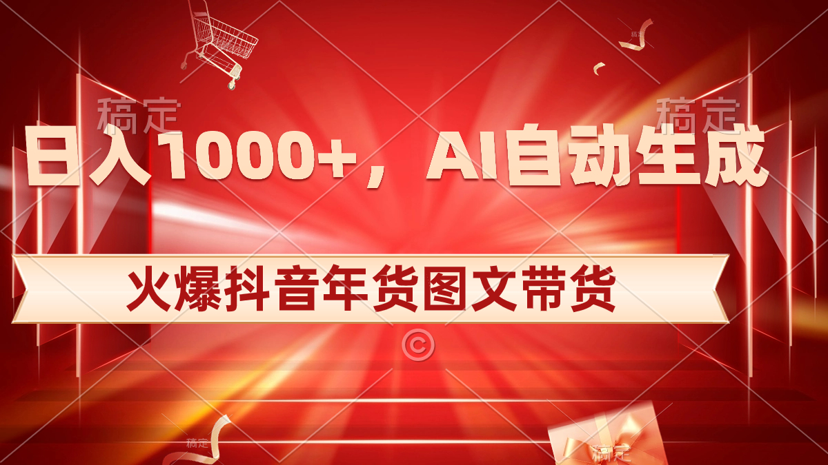 日入1000+火爆抖音年货图文带货，AI自动生成自己的年货原创图文-专享资源网