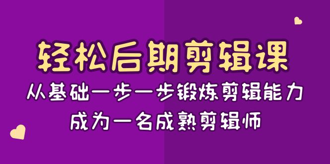 轻松后期-剪辑课：从基础一步一步锻炼剪辑能力，成为一名成熟剪辑师-15节课-专享资源网