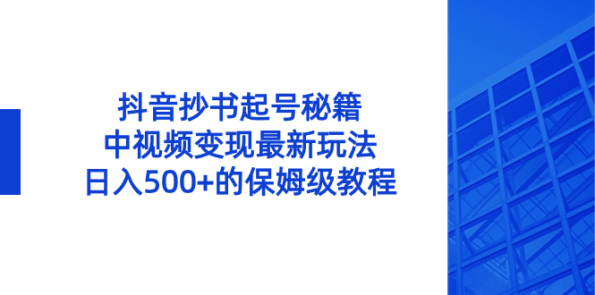 抖音抄书起号秘籍，中视频变现最新玩法，日入500+的保姆级教程！-专享资源网