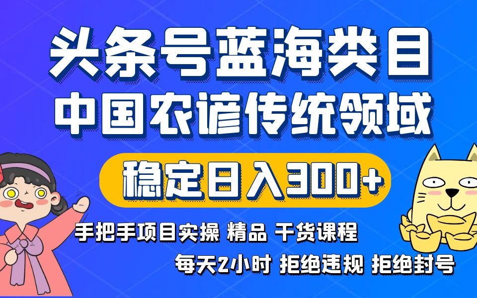 头条号蓝海类目传统和农谚领域实操精品课程拒绝违规封号稳定日入300+-专享资源网