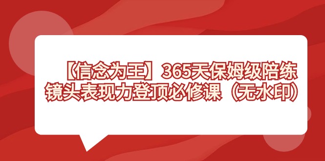 【信念 为王】365天-保姆级陪练，镜头表现力登顶必修课（无水印）-专享资源网