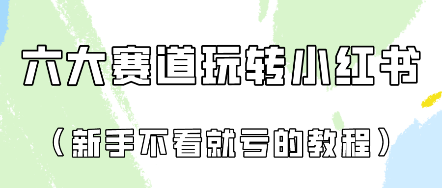 做一个长久接广的小红书广告账号（6个赛道实操解析！新人不看就亏的保姆级教程）-专享资源网