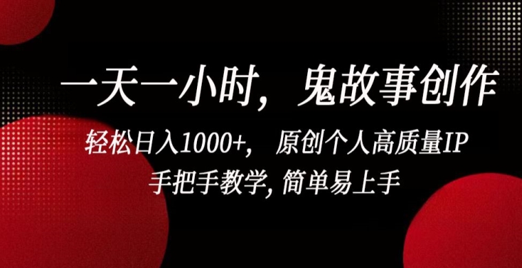 一天一小时，鬼故事创作， 轻松日入1000+， 原创个人高质量IP，手把手教学, 简单易上手-专享资源网