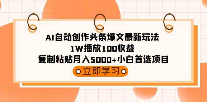 （9260期）AI自动创作头条爆文最新玩法 1W播放100收益 复制粘贴月入5000+小白首选项目-专享资源网