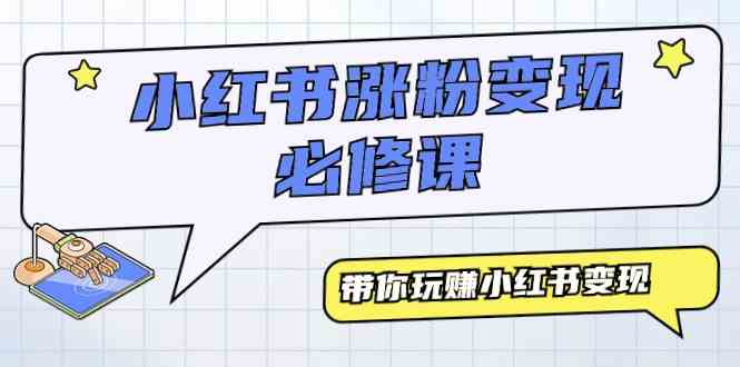 （9413期）小红书涨粉变现必修课，带你玩赚小红书变现（9节课）-专享资源网