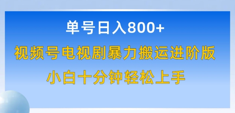 单号日赚800+，视频号电视剧暴力搬运进阶版，100%过原创，小白十分钟也能轻松入手-专享资源网