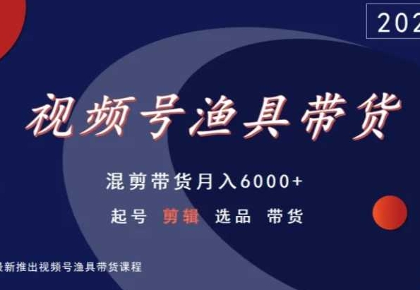 视频号渔具带货，混剪带货月入6000+，起号剪辑选品带货-专享资源网