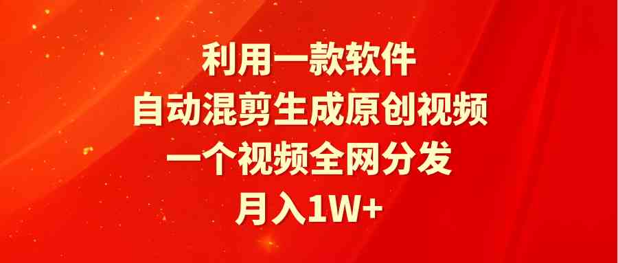 （9472期）利用一款软件，自动混剪生成原创视频，一个视频全网分发，月入1W+附软件-专享资源网