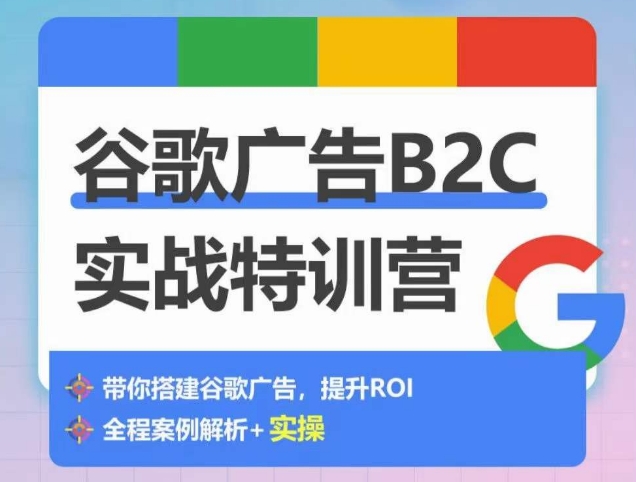 谷歌广告B2C实战特训营，500+谷歌账户总结经验，实战演示如何从0-1搭建广告账户-专享资源网