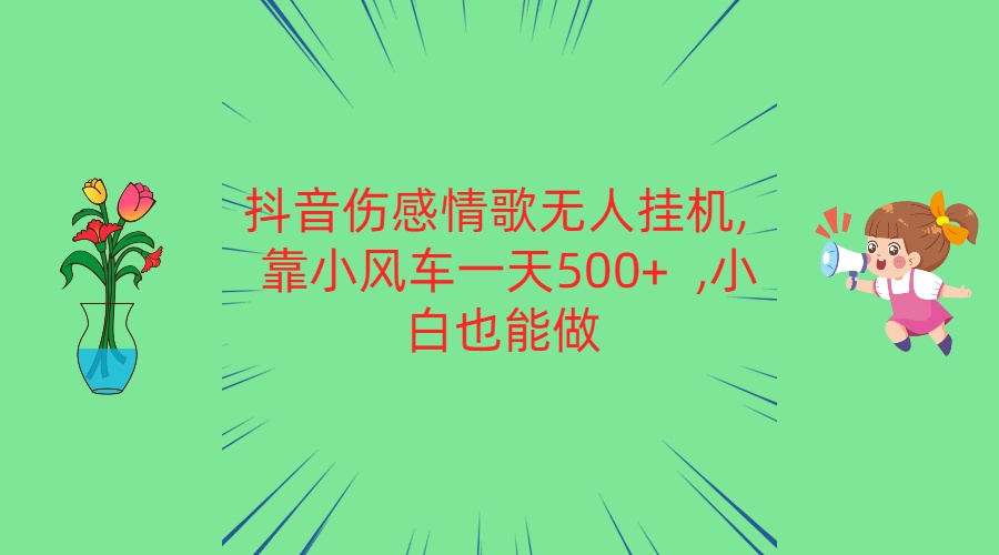 抖音伤感情歌无人挂机 靠小风车一天500+  小白也能做-专享资源网