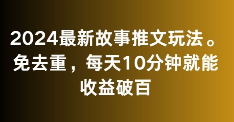 2024最新故事推文玩法，免去重，每天10分钟就能收益破百【揭秘】-专享资源网