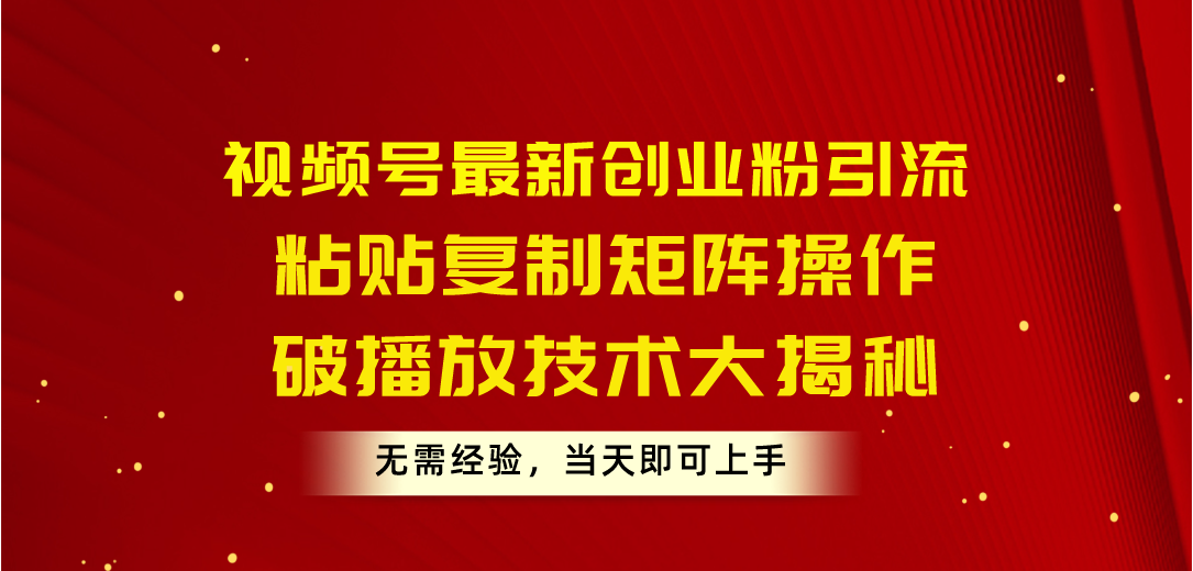 （10803期）视频号最新创业粉引流，粘贴复制矩阵操作，破播放技术大揭秘，无需经验…-专享资源网