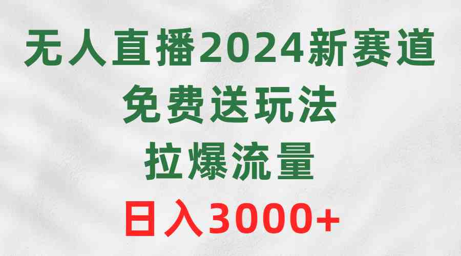 （9496期）无人直播2024新赛道，免费送玩法，拉爆流量，日入3000+-专享资源网