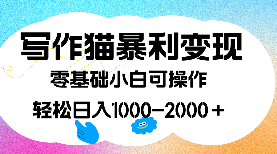 写作猫暴利变现，日入1000-2000＋，0基础小白可做，附保姆级教程-专享资源网