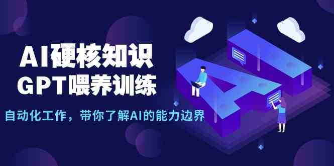 （9425期）AI硬核知识-GPT喂养训练，自动化工作，带你了解AI的能力边界（10节课）-专享资源网