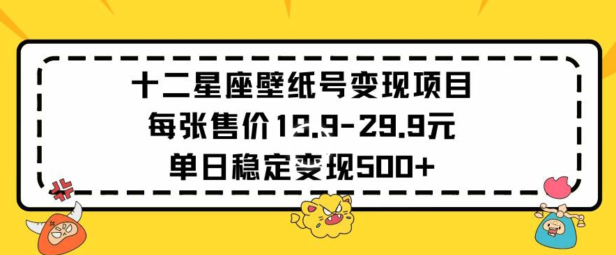 十二星座壁纸号变现项目每张售价19元单日稳定变现500+以上-专享资源网