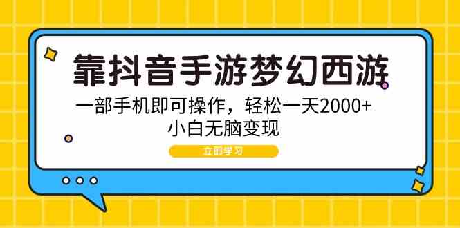 （9452期）靠抖音手游梦幻西游，一部手机即可操作，轻松一天2000+，小白无脑变现-专享资源网