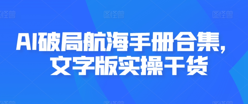 AI破局航海手册合集，文字版实操干货-专享资源网