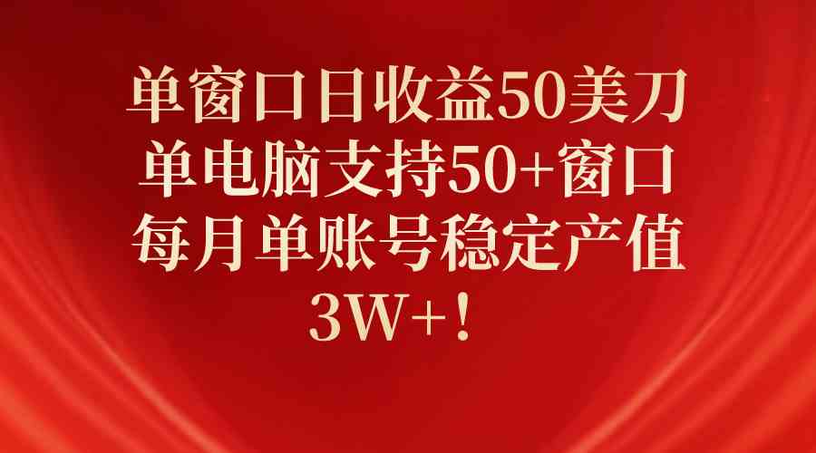 （10144期）单窗口日收益50美刀，单电脑支持50+窗口，每月单账号稳定产值3W+！-专享资源网