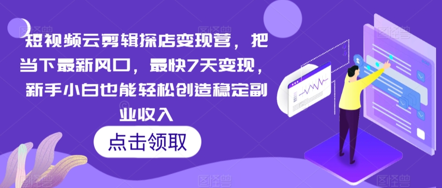 短视频云剪辑探店变现营，把当下最新风口，最快7天变现，新手小白也能轻松创造稳定副业收入-专享资源网