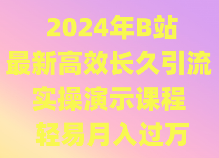 2024年B站最新高效长久引流法 实操演示课程 轻易月入过万-专享资源网