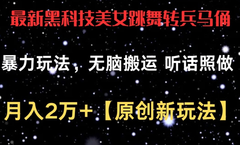 最新黑科技美女跳舞转兵马俑暴力玩法，无脑搬运 听话照做 月入2万+【原创新玩法】-专享资源网