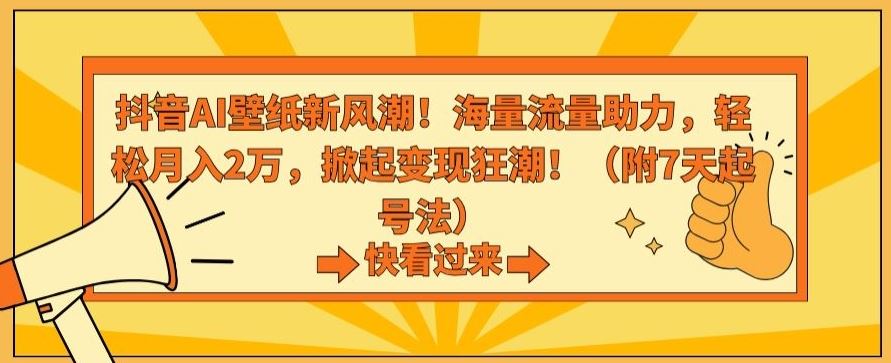 抖音AI壁纸新风潮！海量流量助力，轻松月入2万，掀起变现狂潮【揭秘】-专享资源网