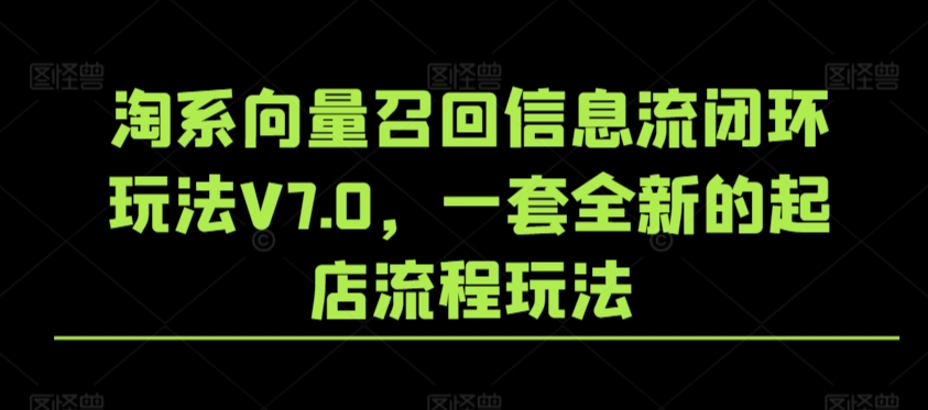 淘系向量召回信息流闭环玩法V7.0，一套全新的起店流程玩法-专享资源网