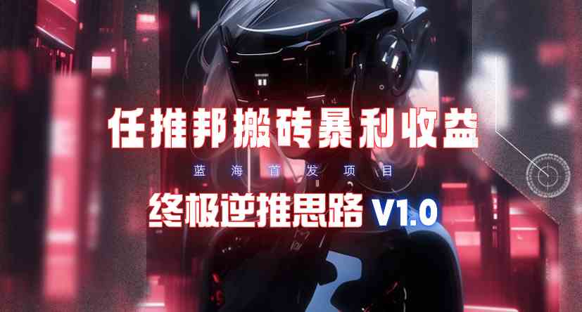 （9566期）【限时蓝海】任推邦搬砖暴利吃收益_终极逆推思路V1.0-专享资源网