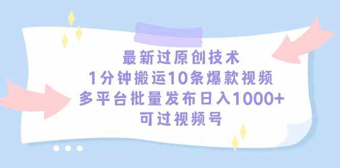 （9157期）最新过原创技术，1分钟搬运10条爆款视频，多平台批量发布日入1000+，可…-专享资源网