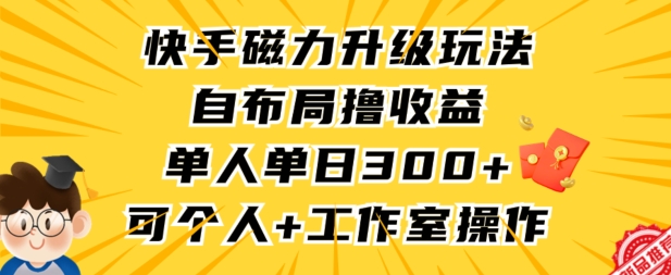 快手磁力升级玩法，自布局撸收益，单人单日300+，个人工作室均可操作-专享资源网