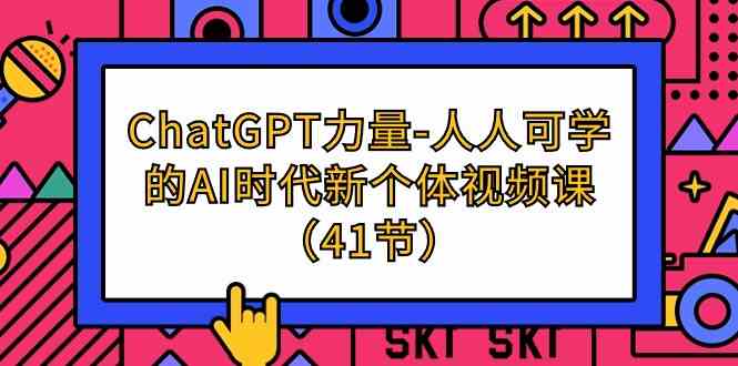 （9670期）ChatGPT-力量-人人可学的AI时代新个体视频课（41节）-专享资源网