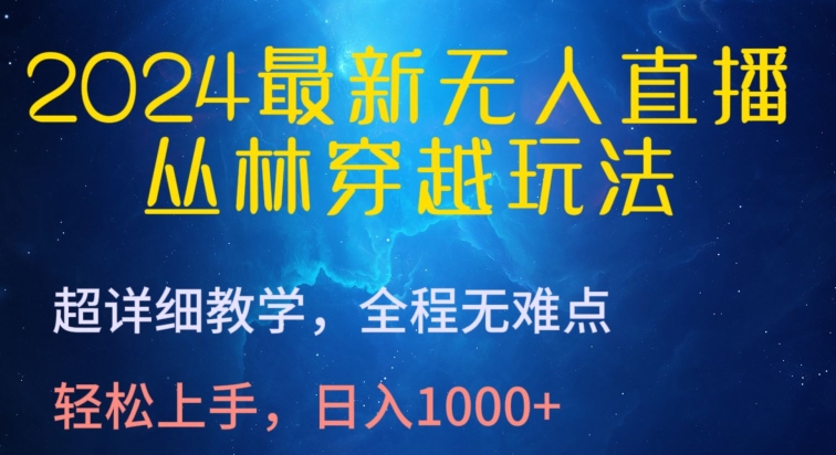 2024最新无人直播，丛林穿越玩法，超详细教学，全程无难点，轻松上手，日入1000+-专享资源网