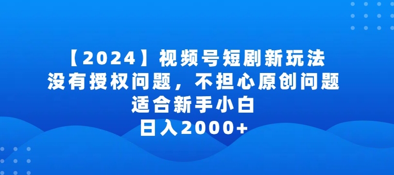 2024视频号短剧玩法，没有授权问题，不担心原创问题，适合新手小白，日入2000+-专享资源网