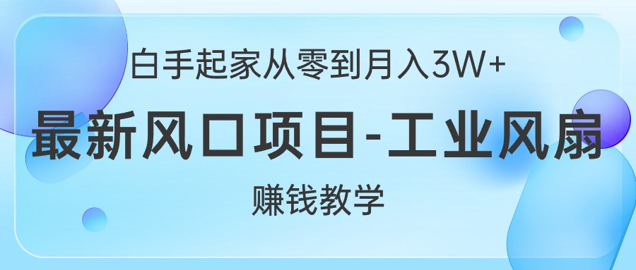 （10663期）白手起家从零到月入3W+，最新风口项目-工业风扇赚钱教学-专享资源网