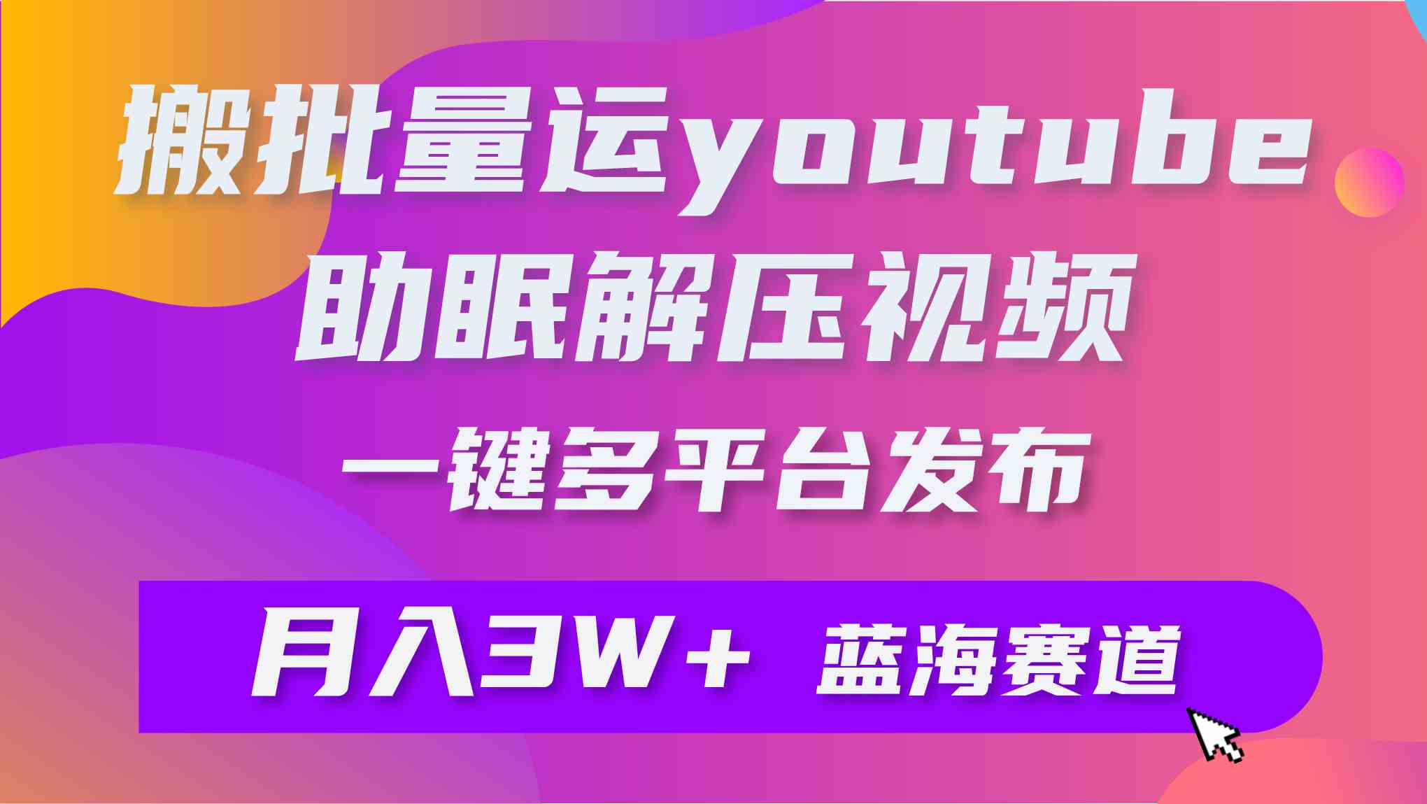 （9727期）批量搬运YouTube解压助眠视频 一键多平台发布 月入2W+-专享资源网