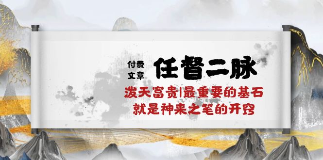 （10659期）某付费文章《任督 二脉 泼天富贵|最重要的基石 就是神来之笔的开窍|万字》-专享资源网