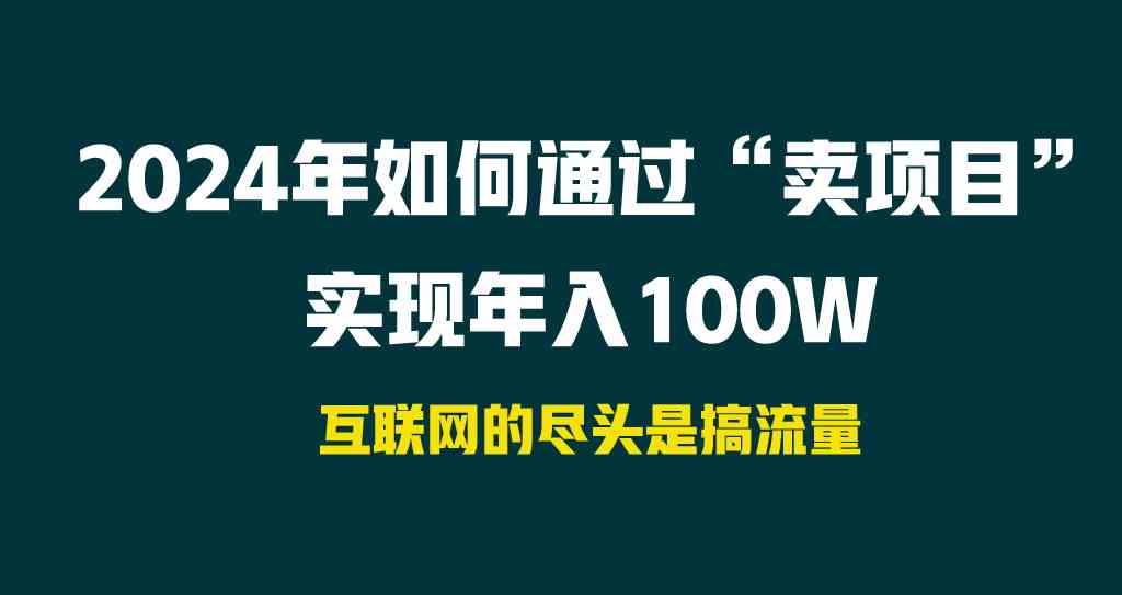 （9147期） 2024年如何通过“卖项目”实现年入100W-专享资源网