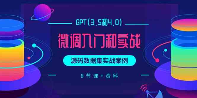 chatGPT(3.5和4.0)微调入门和实战，源码数据集实战案例（8节课+资料）-专享资源网