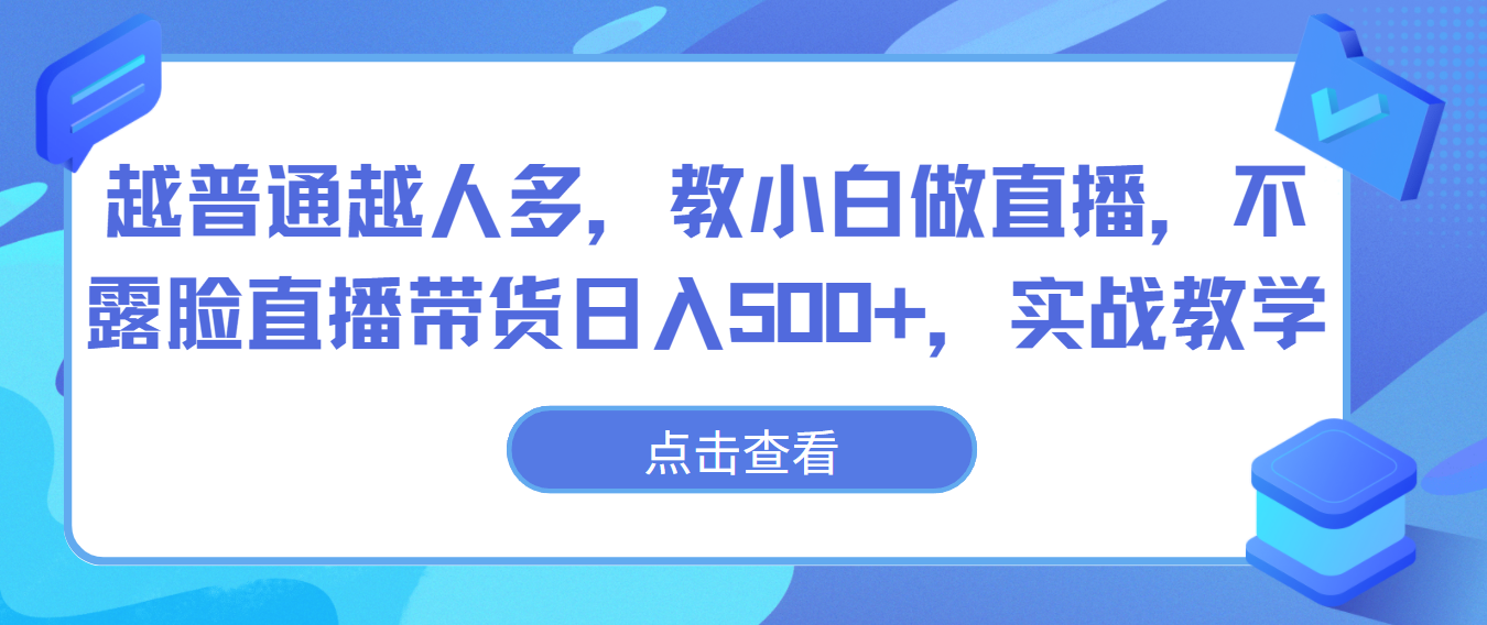 越普通越人多，教小白做直播，不露脸直播带货日入500+，实战教学-专享资源网