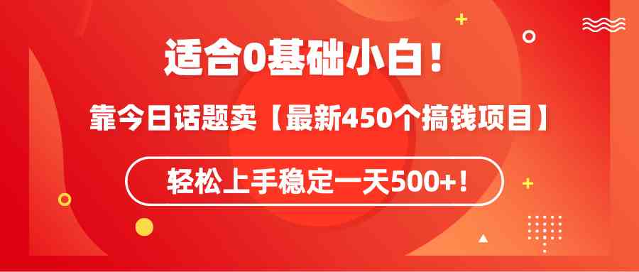 （9268期）适合0基础小白！靠今日话题卖【最新450个搞钱方法】轻松上手稳定一天500+！-专享资源网