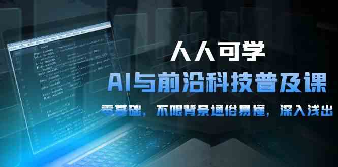 （10097期）人人可学的AI 与前沿科技普及课，0基础，不限背景通俗易懂，深入浅出-54节-专享资源网