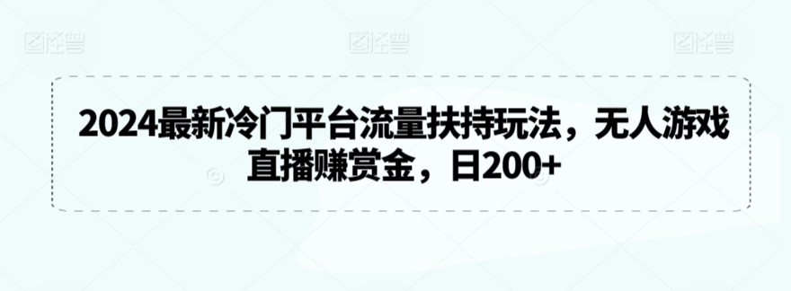 2024最新冷门平台流量扶持玩法，无人游戏直播赚赏金，日200+-专享资源网