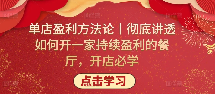 单店盈利方法论丨彻底讲透如何开一家持续盈利的餐厅，开店必学-专享资源网