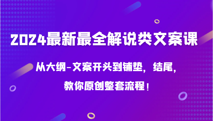 2024最新最全解说类文案课，从大纲-文案开头到铺垫，结尾，教你原创整套流程！-专享资源网