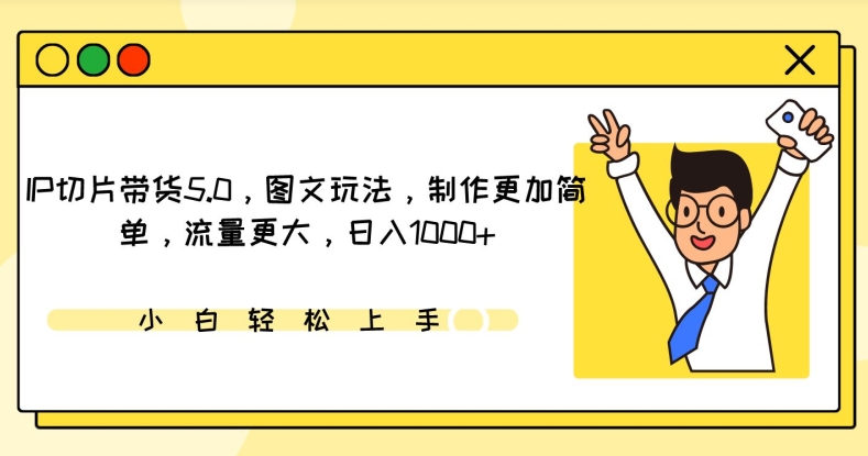 IP切片带货5.0，图文玩法，制作更加简单，流量更大，日入1000+-专享资源网