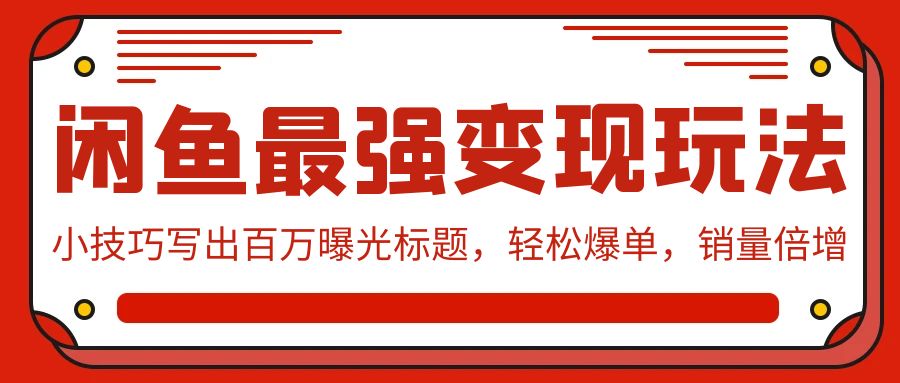 闲鱼最强变现玩法：小技巧写出百万曝光标题，轻松爆单，销量倍增-专享资源网